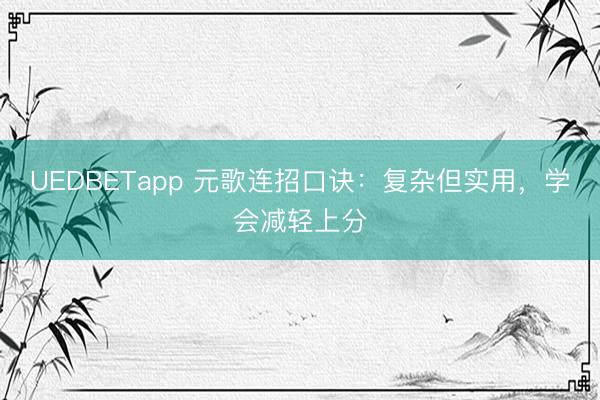 UEDBETapp 元歌连招口诀：复杂但实用，学会减轻上分