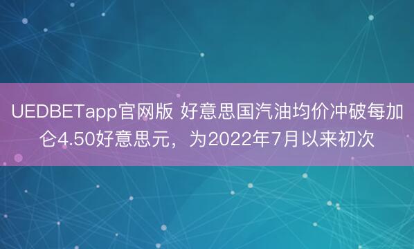 UEDBETapp官网版 好意思国汽油均价冲破每加仑4.50好意思元，为2022年7月以来初次